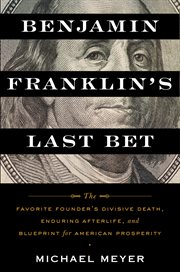 Benjamin Franklin's last bet : the favorite founder's divisive death, enduring afterlife, and blueprint for American prosperity cover image cdn