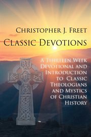 Classic devotionals : A Thirteen-Week Devotional and Introduction to Classic Theologians and Mystics of Christian History cover image cdn
