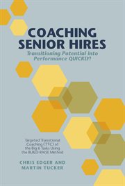 Coaching senior hires : transitioning potential into performance QUICKLY! : targeted transitional coaching (TTC) of the big 6 tasks using the build-raise method cover image cdn