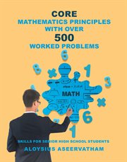 Core mathematics principles with over 500 worked problems : skills for senior high school students cover image cdn