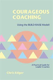 Courageous coaching : using the BUILD-RAISE Model : a practicalguide for leader-coaches cover image cdn
