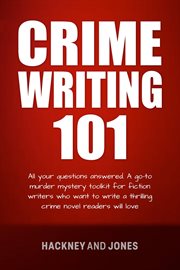 Crime writing 101 : All Your Questions Answered. A Go-To Murder Mystery Toolkit For Fiction Writers Who Want To Write A cover image cdn