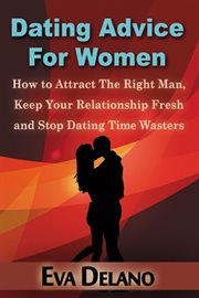 Dating advice for women : how to attract the right man, keep your relationship fresh and stop dating time wasters cover image cdn