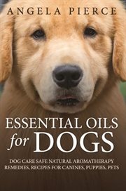 Essential oils for dogs. Dog Care Safe Natural Aromatherapy Remedies, Recipes For Canines, Puppies, Pets cover image cdn
