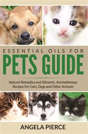 Essential Oils For Pets Guide : Natural Remedies and Ailments, Aromatherapy Recipes For Cats, Dogs and Other Animals cover image cdn
