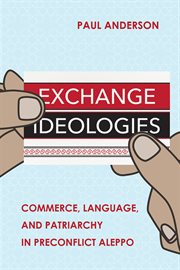 Exchange ideologies : commerce, language, and patriarchy in preconflict Aleppo cover image cdn
