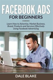 Facebook ads for beginners : learn how to advertise, market business, brand, products and services effectively using Facebook advertising cover image cdn