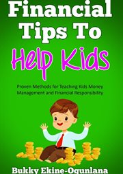 Financial tips to help kids : Proven Methods for Teaching Kids Money Management and Financial Responsibility cover image cdn