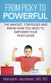 From picky to powerful: the mindset, strategies, and know-how you need to empower your picky eater : The Mindset, Strategies, and Know cover image cdn