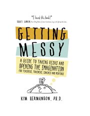 Getting messy: a guide to taking risks and opening the imagination for teachers, trainers, coache : A Guide to Taking Risks and Opening the Imagination for Teachers, Trainers, Coache cover image cdn
