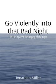 Go violently into that bad night : Die Die Against the Raging of the Light cover image cdn