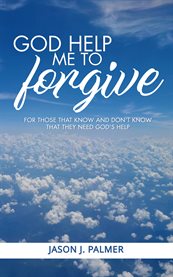 God help me to forgive : For Those That Know And Don't Know That They Need God's Help cover image cdn