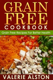 Grain free cookbook : grain free recipes for better health cover image cdn