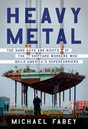 Heavy metal : the hard days and nights of the shipyard workers who build America's supercarriers cover image cdn