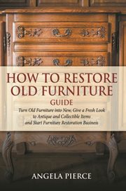 How to restore old furniture guide : turn old furniture into new, give a fresh look to antique and collectible items and start furniture restoration business cover image cdn
