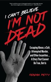 I can't believe i'm not dead : Escaping Abuse, a Cult, Attempted Murder and Other Insanities...A Story That Cannot Be True, But Is cover image cdn