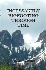 Incessantly bigfooting through time : More Light-Hearted Stories from a Lifelong Bigfoot Enthusiast cover image cdn