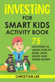 Investing for smart kids activity book: 75 activities to learn how to earn, save, invest and spen : 75 Activities to Learn How to Earn, Save, Invest and Spen cover image cdn