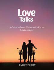 Love talks: a guide to better communication in relationship : A Guide to Better Communication in Relationship cover image cdn