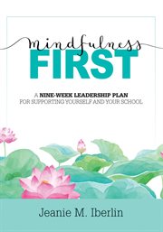 Mindfulness first : a nine-week leadership plan for supporting yourself and your school cover image cdn