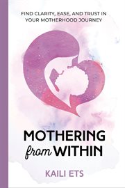 Mothering from within : Find Clarity, Ease, and Trust in Your Motherhood Journey cover image cdn
