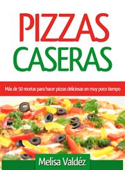 Pizzas caseras : más de 50 recetas para hacer pizzas deliciosas en muy poco tiempo cover image cdn