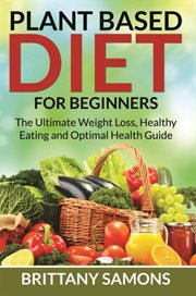 Plant Based Diet For Beginners : The Ultimate Weight Loss, Healthy Eating and Optimal Health Guide cover image cdn