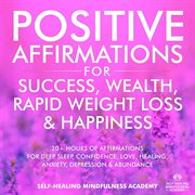 Positive affirmations for success, wealth, rapid weight loss & happiness : 20+ Hours Of Affirmations For Deep Sleep, Confidence, Love, Healing, Anxiety, Depression & Abundance cover image cdn