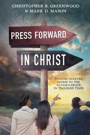 Press forward in christ: finding greater access to the savior's grace in troubled times : Finding Greater Access to the Savior's Grace in Troubled Times cover image cdn