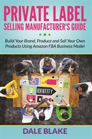 Private label selling manufacturer's guide. Build Your Brand, Produce and Sell Your Own Products Using Amazon FBA Business Model cover image cdn