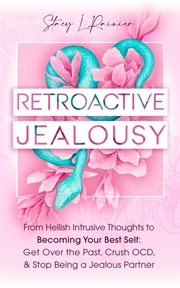 Retroactive jealousy: from hellish intrusive thoughts to becoming your best self: get over the past : From Hellish Intrusive Thoughts to Becoming Your Best Self cover image cdn