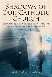 Shadows of our catholic church : Remaining as Catholics in Spite of Our Church and the Abuses by Our Clergy cover image cdn