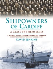 Shipowners of Cardiff : a class by themselves : a history of the Cardiff and Bristol Channel Incorproated Shipowners' Association cover image cdn