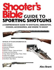 Shooter's bible guide to sporting shotguns : a comprehensive guide to shotguns, ammunition, chokes, accessories, and where to shoot cover image cdn