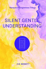 Silent gentle understanding : Banquet of Forgiveness Trilogy cover image cdn