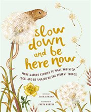 SLOW DOWN AND BE HERE NOW : more nature stories to make you stop, look, and be amazed by the... tiniest things cover image cdn