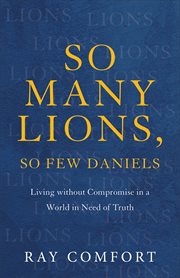 So many lions, so few Daniels : living without compromise in a world in need of truth cover image cdn