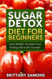 Sugar detox diet for beginners : lose weight, increase your energy and look younger cover image cdn