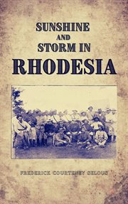 Sunshine and storm in Rhodesia : being a narrative of events in Matabeleland both before and during the recent native insurrection up to the date of the disbandment of the Bulawayo Field Force cover image cdn