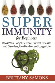 Super immunity for beginners : boost your body's defence, prevent diseases and disorders, live healhier and longer life cover image cdn