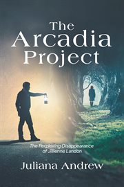 The arcadia project : The Perplexing Disappearance of Jillienne Landon cover image cdn