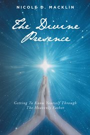 The divine presence : Getting To Know Yourself Through The Heavenly Father cover image cdn