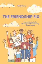 The friendship fix: proven strategies for mending and strengthening broken bonds : Proven Strategies for Mending and Strengthening Broken Bonds cover image cdn