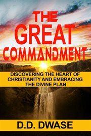 The great commandment: discovering the heart of christianity and embracing the divine plan : Discovering the Heart of Christianity and Embracing the Divine Plan cover image cdn