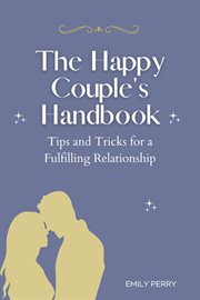 The happy couple's handbook: tips and tricks for a fulfilling relationship : Tips and Tricks for a Fulfilling Relationship cover image cdn