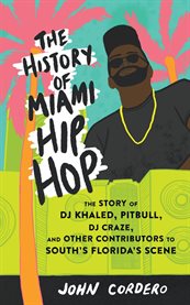 The history of Miami hip hop : the story of DJ Khaled, Pitbull, DJ Craze, and other contributors to South Florida's scene cover image cdn