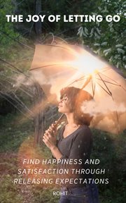 The joy of letting go: find happiness and satisfaction through releasing expectations : Find Happiness and Satisfaction Through Releasing Expectations cover image cdn