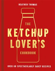 The Ketchup lover's cookbook : over 60 spectacularly saucy recipes cover image cdn
