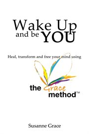 Wake up and be you: heal, transform and free your mind - using the grace method : Heal, Transform and Free Your Mind cover image cdn
