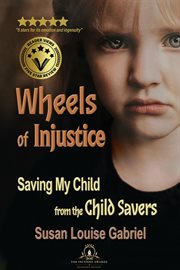 Wheels of injustice : Saving My Child from the Child Savers cover image cdn